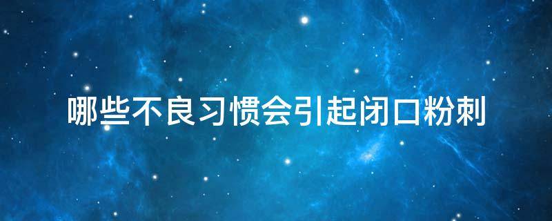 哪些不良习惯会引起闭口粉刺 容易