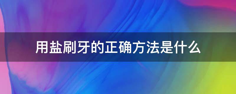 用盐刷牙的正确方法是什么（用盐刷牙