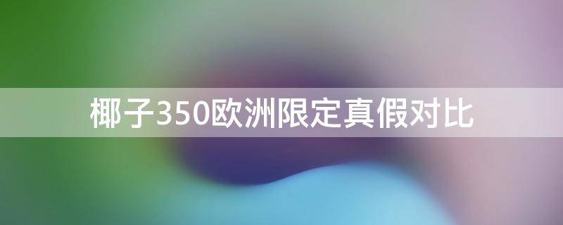 椰子350欧洲限定真假对比（椰子350欧