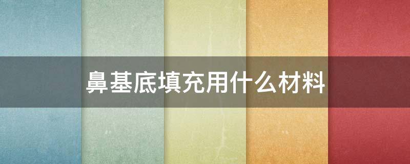 鼻基底填充用什么材料 鼻基底填充