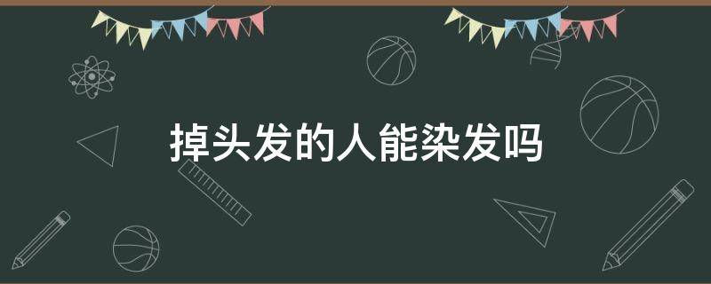 掉头发的人能染发吗 掉头发的人能