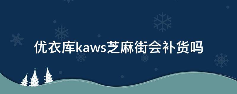 优衣库kaws芝麻街会补货吗 优衣库