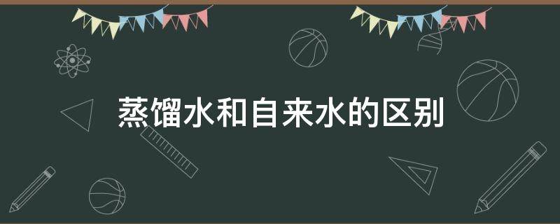 蒸馏水和自来水的区别 蒸馏水和纯