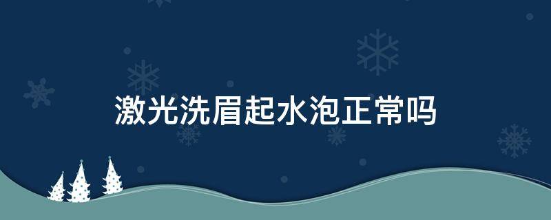 激光洗眉起水泡正常吗 激光洗眉起