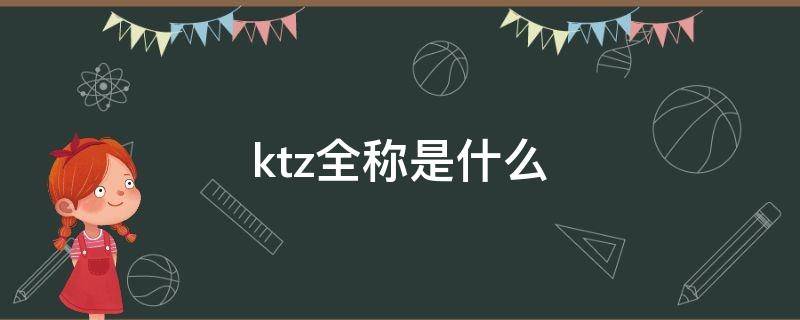 ktz全称是什么 kcz是啥