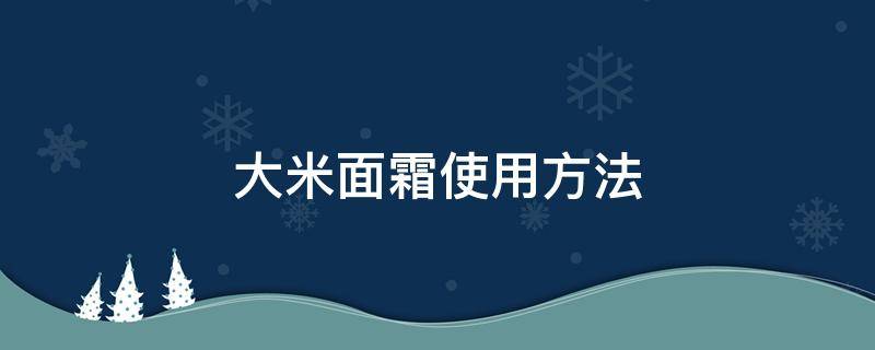 大米面霜使用方法 大米面霜使用方