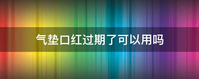 气垫口红过期了可以用吗 口红气垫