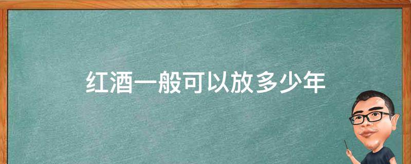 红酒一般可以放多少年 红酒一般放