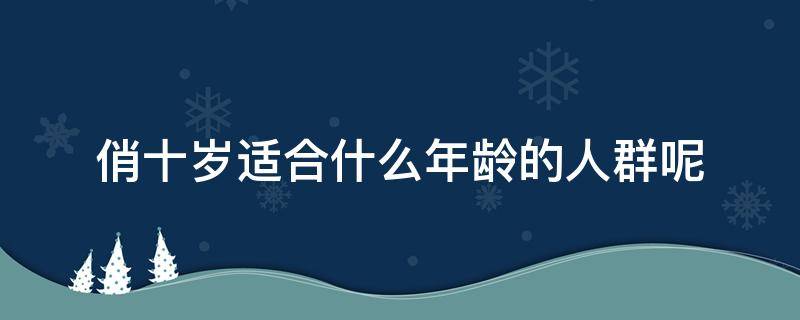 俏十岁适合什么年龄的人群呢 俏十