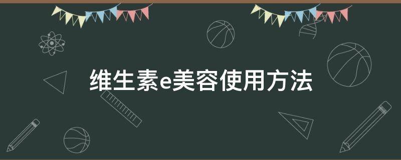 维生素e美容使用方法 维生素e美容