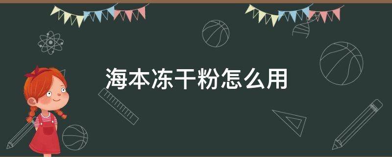 海本冻干粉怎么用 海本冻干粉使用