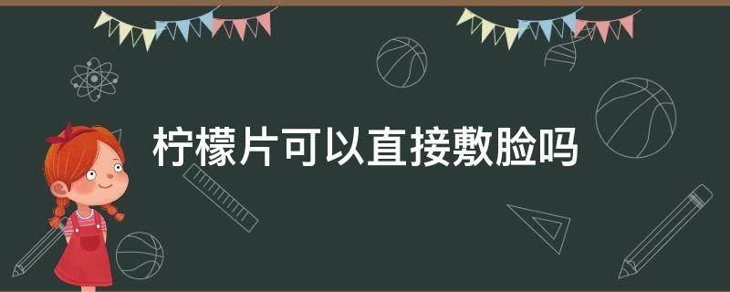 柠檬片可以直接敷脸吗 柠檬片可以