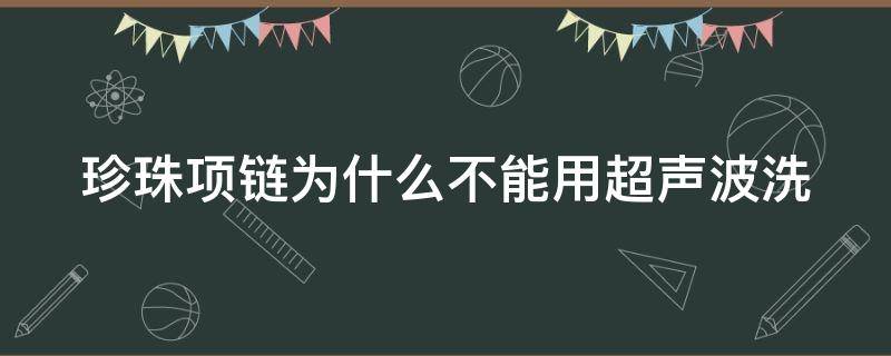 珍珠项链为什么不能用超声波洗 珍