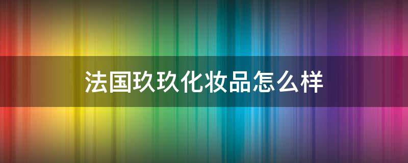 法国玖玖化妆品怎么样 法国玖玖牌