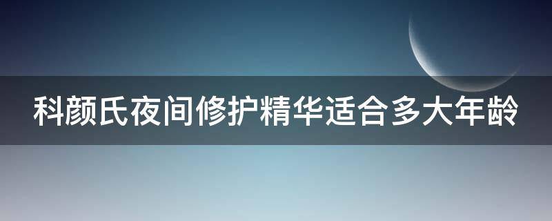 科颜氏夜间修护精华适合多大年龄（科