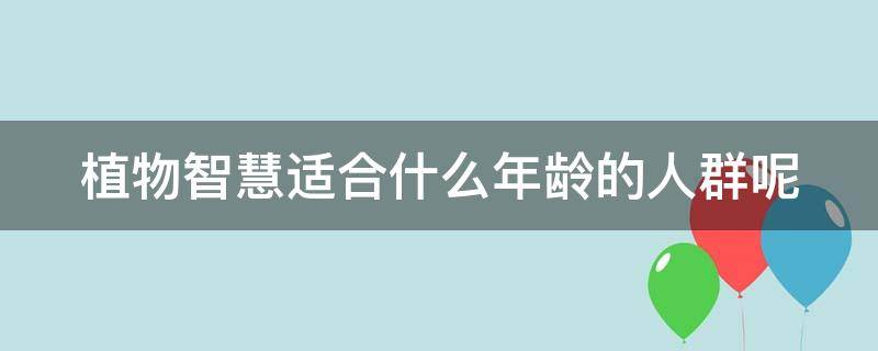 植物智慧适合什么年龄的人群呢 植