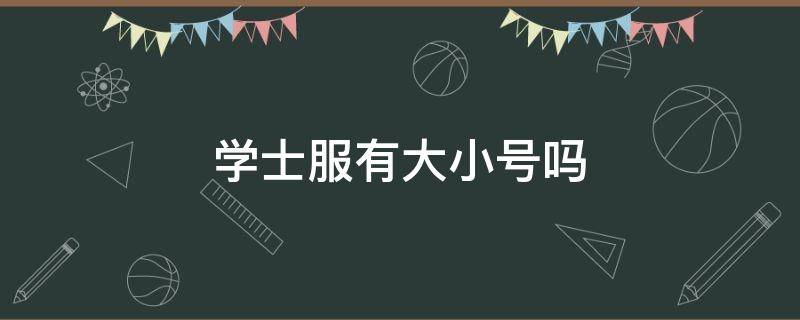 学士服有大小号吗 学士服有大小号