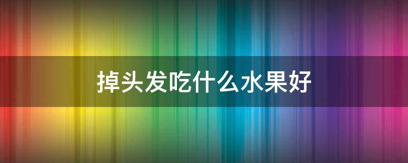 掉头发吃什么水果好 掉头发吃点什