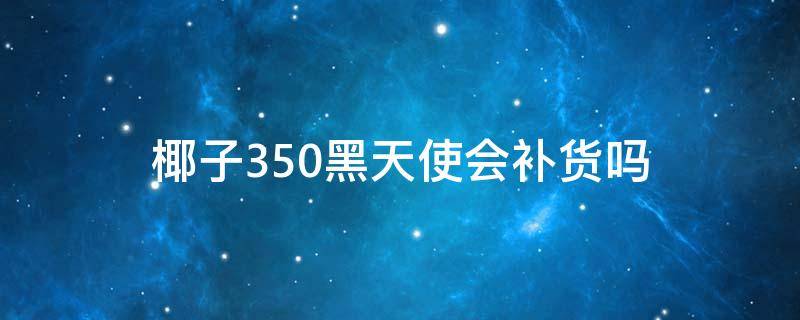 椰子350黑天使会补货吗 椰子350黑