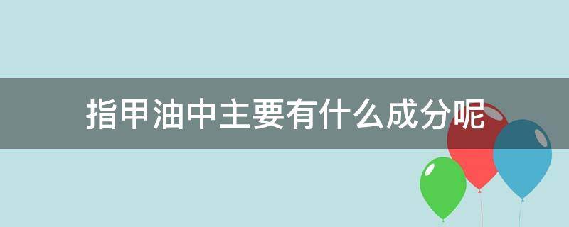 指甲油中主要有什么成分呢 指甲油