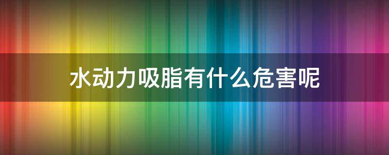 水动力吸脂有什么危害呢 水动力吸