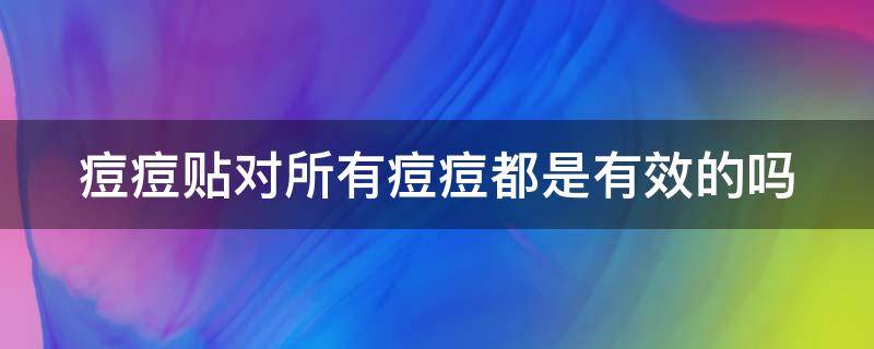 痘痘贴对所有痘痘都是有效的吗 痘