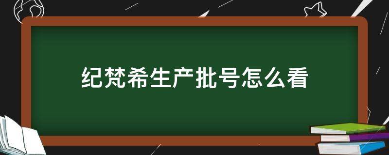 纪梵希生产批号怎么看 纪梵希生产