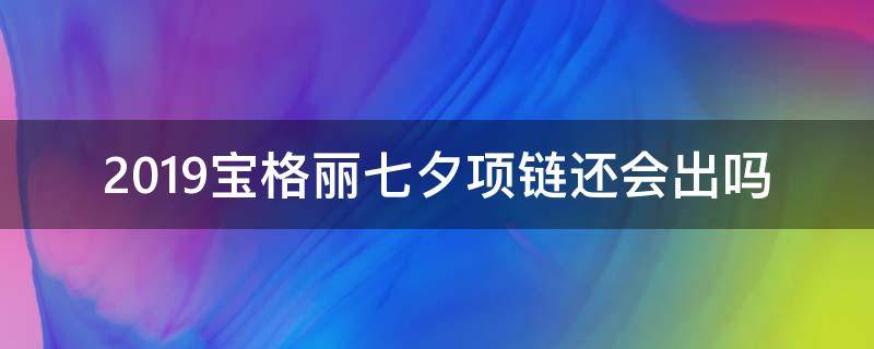 2019宝格丽七夕项链还会出吗 宝格