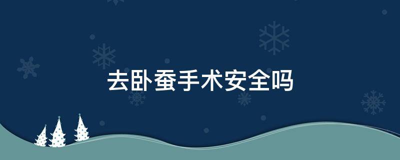 去卧蚕手术安全吗 做卧蚕手术有危