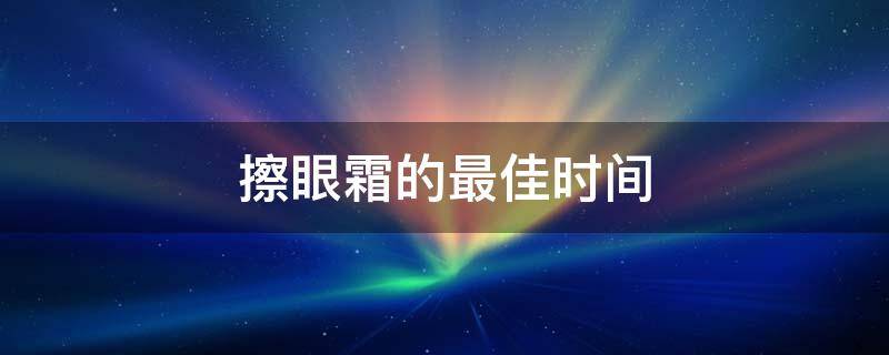 擦眼霜的最佳时间 擦眼霜什么时候