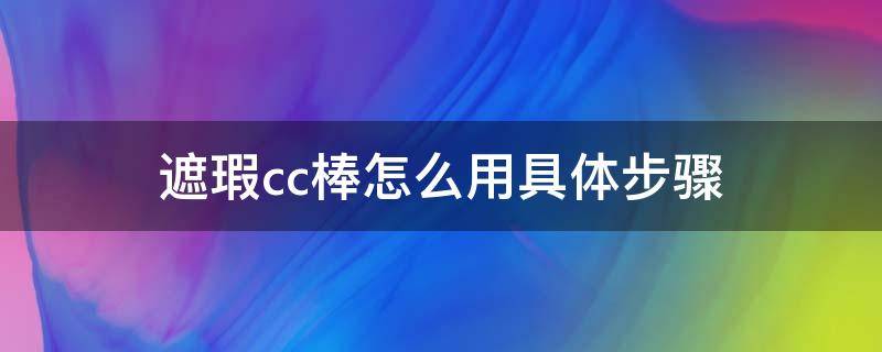 遮瑕cc棒怎么用具体步骤（遮瑕cc棒是