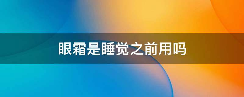 眼霜是睡觉之前用吗 眼霜是在睡前