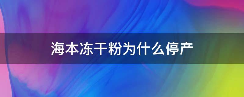 海本冻干粉为什么停产 海本冻干粉