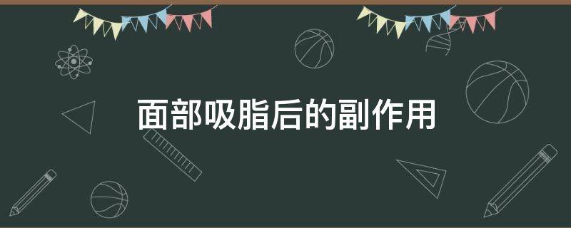 面部吸脂后的副作用 面部吸脂的副