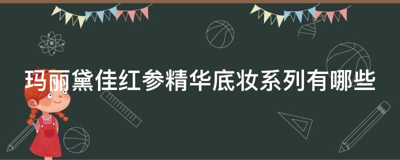 玛丽黛佳红参精华底妆系列有哪些 