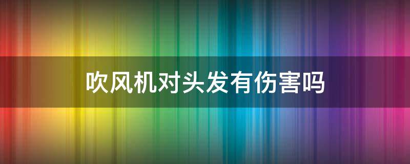 吹风机对头发有伤害吗 吹风机和自