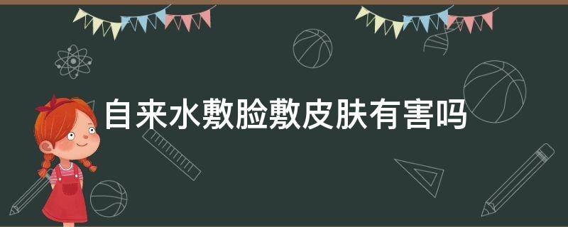 自来水敷脸敷皮肤有害吗（自来水敷脸