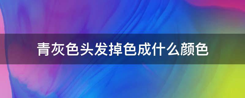 青灰色头发掉色成什么颜色 青灰色