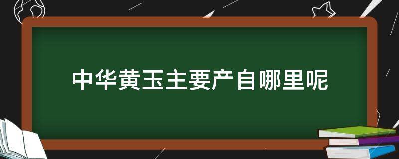 中华黄玉主要产自哪里呢 中国黄玉