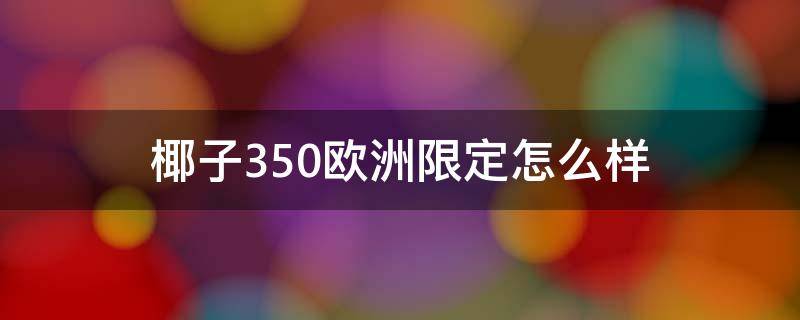 椰子350欧洲限定怎么样 椰子350欧