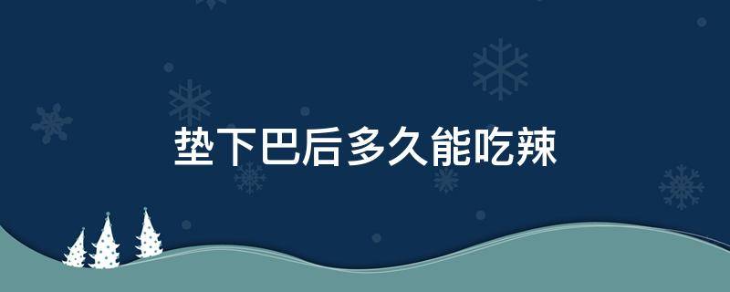 垫下巴后多久能吃辣 垫完下巴多久