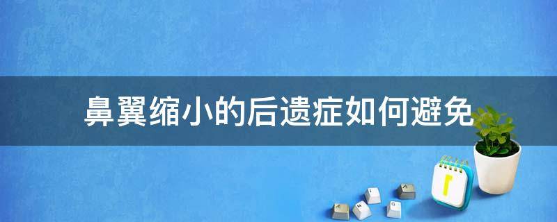 鼻翼缩小的后遗症如何避免（鼻翼缩小