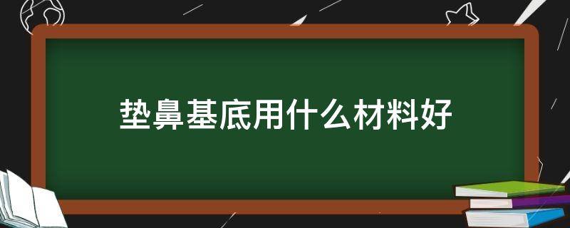 垫鼻基底用什么材料好 垫鼻基底用