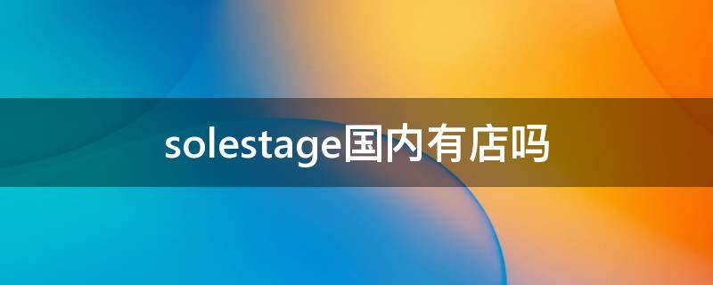 solestage国内有店吗（solestage中国