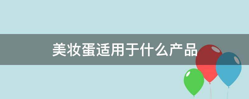 美妆蛋适用于什么产品（美妆蛋用来上