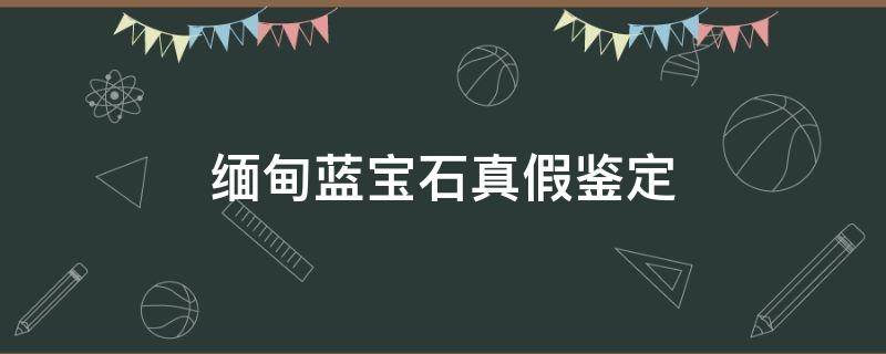 缅甸蓝宝石真假鉴定 缅甸蓝宝石真