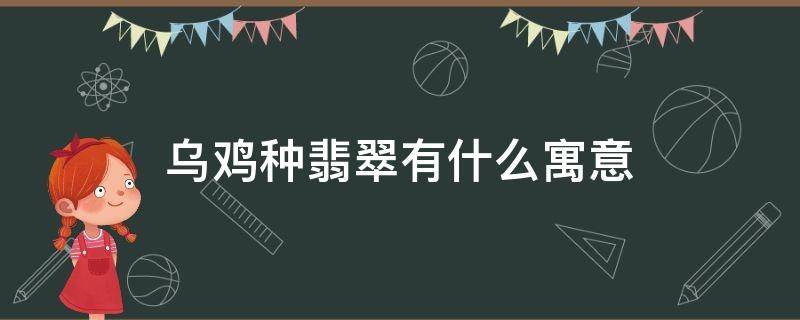 乌鸡种翡翠有什么寓意 翡翠最不值