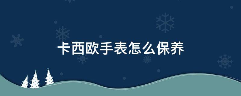 卡西欧手表怎么保养（卡西欧手表怎么