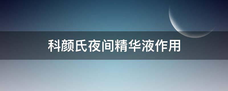 科颜氏夜间精华液作用 科颜氏夜间