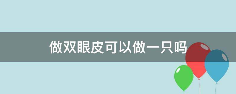 做双眼皮可以做一只吗（做双眼皮可以